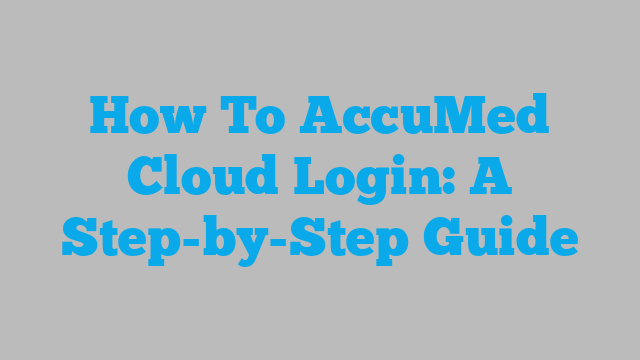 How To AccuMed Cloud Login: A Step-by-Step Guide