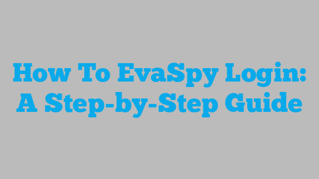 How To EvaSpy Login: A Step-by-Step Guide