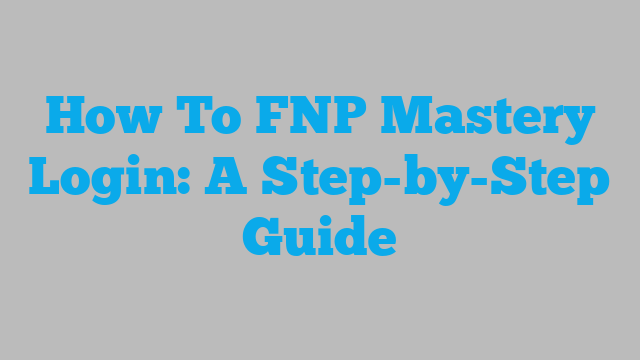 How To FNP Mastery Login: A Step-by-Step Guide
