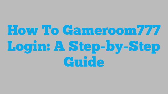 How To Gameroom777 Login: A Step-by-Step Guide
