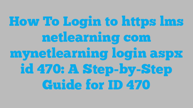 How To Login to https lms netlearning com mynetlearning login aspx id 470: A Step-by-Step Guide for ID 470