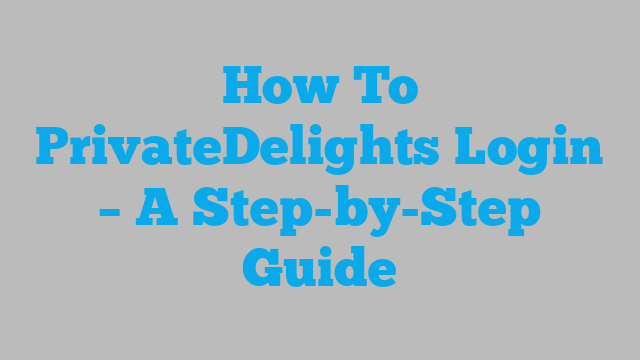 How To PrivateDelights Login – A Step-by-Step Guide