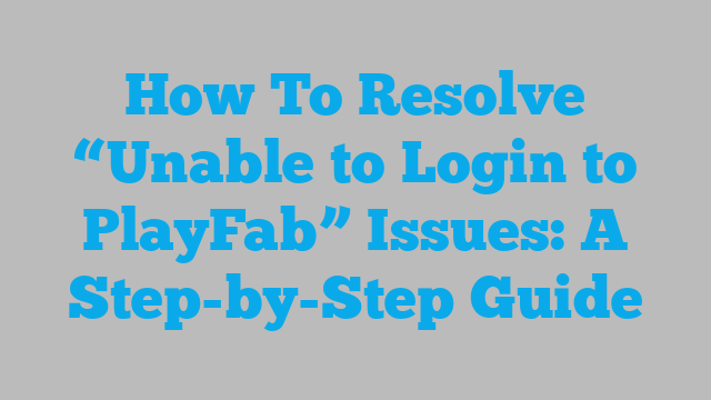 How To Resolve “Unable to Login to PlayFab” Issues: A Step-by-Step Guide