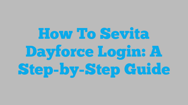 How To Sevita Dayforce Login: A Step-by-Step Guide