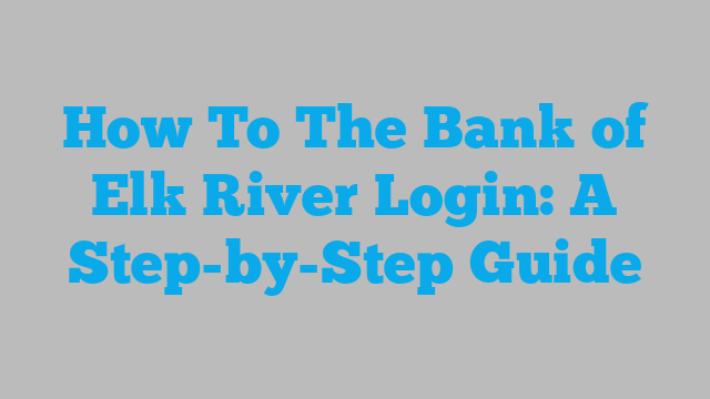 How To The Bank of Elk River Login: A Step-by-Step Guide