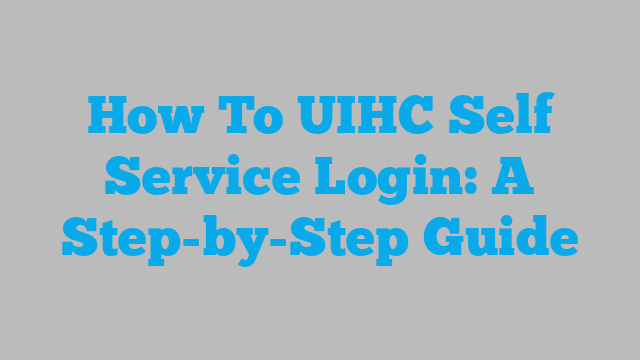 How To UIHC Self Service Login: A Step-by-Step Guide