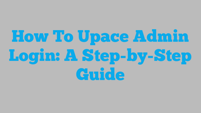 How To Upace Admin Login: A Step-by-Step Guide