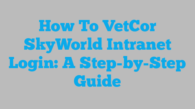 How To VetCor SkyWorld Intranet Login: A Step-by-Step Guide