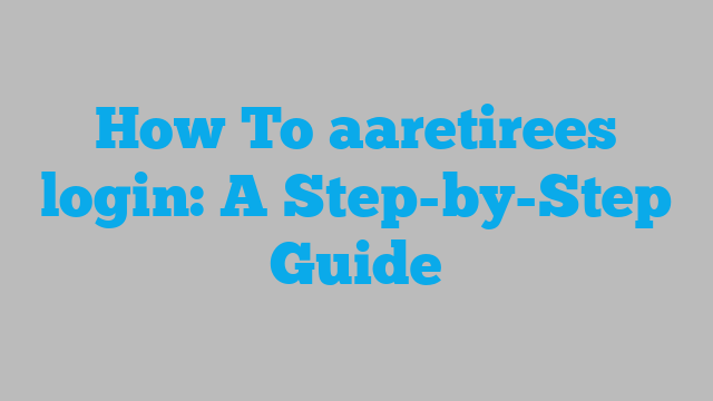 How To aaretirees login: A Step-by-Step Guide