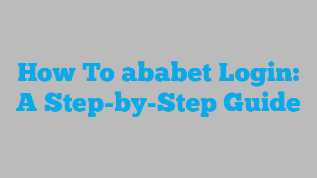 How To ababet Login: A Step-by-Step Guide