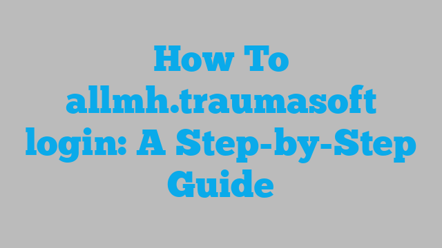 How To allmh.traumasoft login: A Step-by-Step Guide