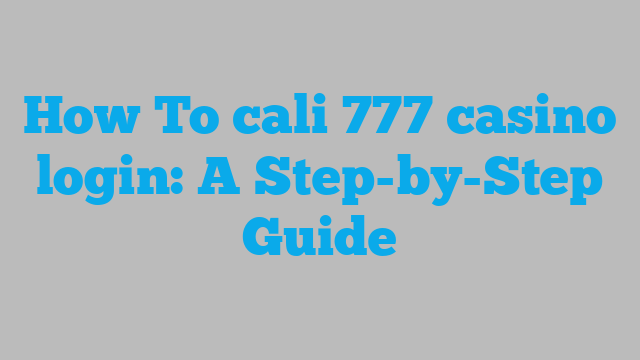 How To cali 777 casino login: A Step-by-Step Guide