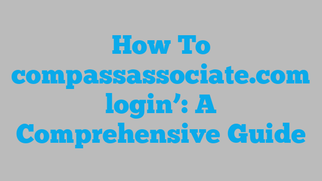 How To compassassociate.com login’: A Comprehensive Guide