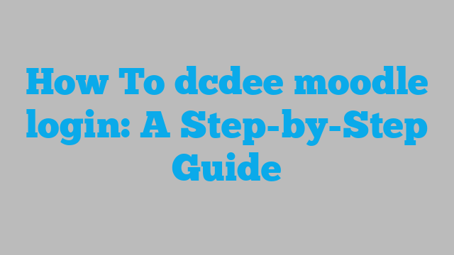 How To dcdee moodle login: A Step-by-Step Guide