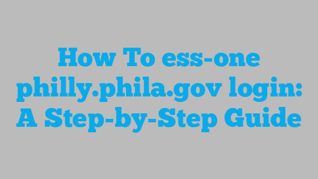How To ess-one philly.phila.gov login: A Step-by-Step Guide
