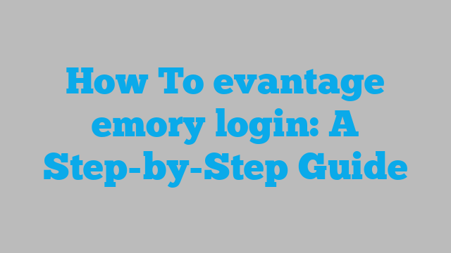 How To evantage emory login: A Step-by-Step Guide