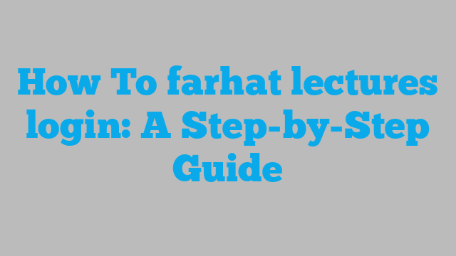 How To farhat lectures login: A Step-by-Step Guide