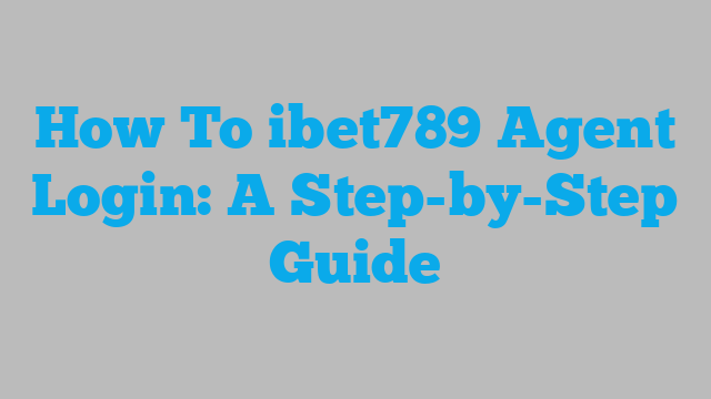 How To ibet789 Agent Login: A Step-by-Step Guide