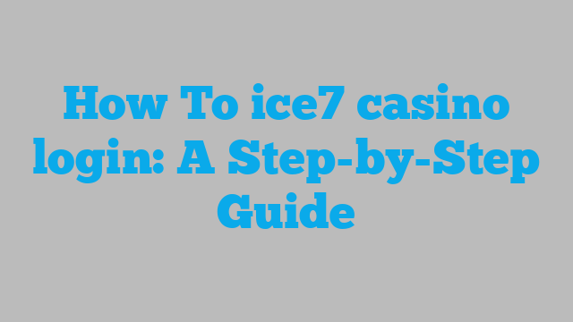 How To ice7 casino login: A Step-by-Step Guide