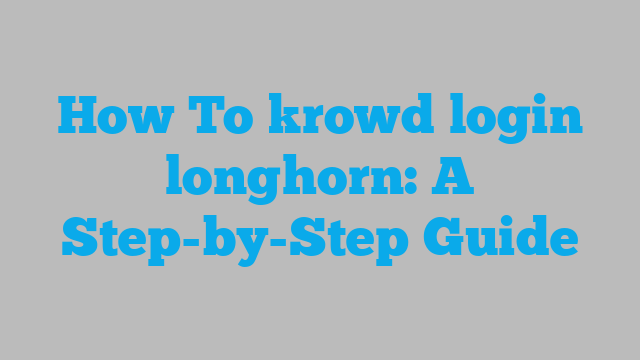 How To krowd login longhorn: A Step-by-Step Guide