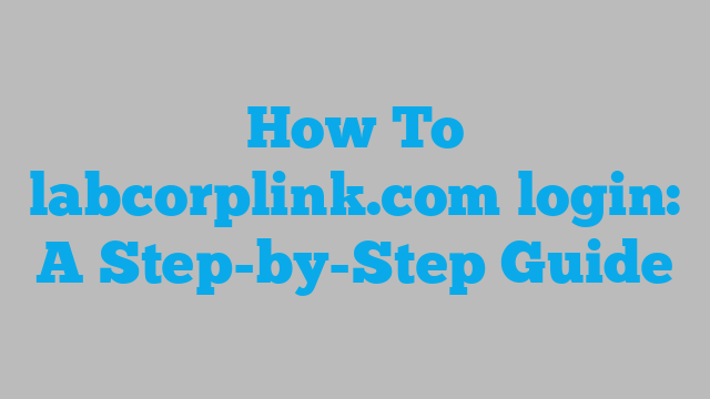 How To labcorplink.com login: A Step-by-Step Guide
