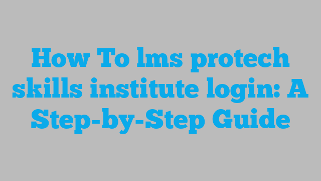 How To lms protech skills institute login: A Step-by-Step Guide