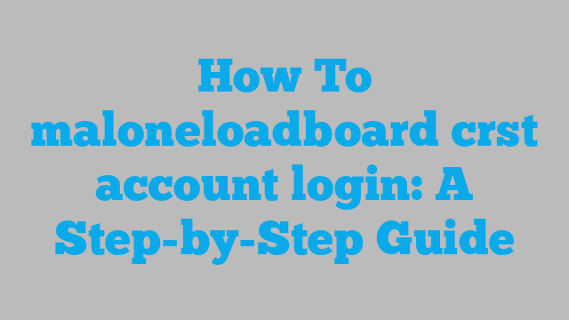 How To maloneloadboard crst account login: A Step-by-Step Guide