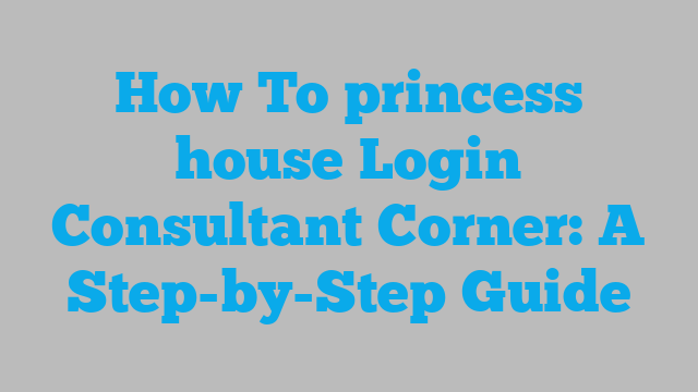 How To princess house Login Consultant Corner: A Step-by-Step Guide