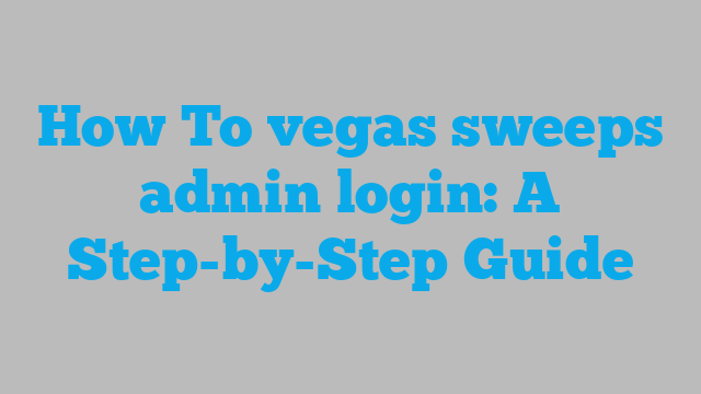 How To vegas sweeps admin login: A Step-by-Step Guide