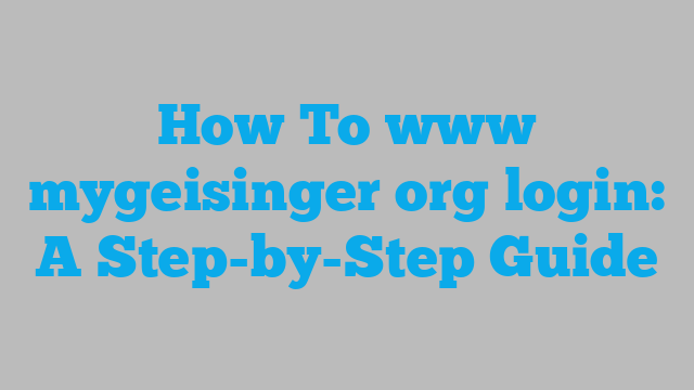 How To www mygeisinger org login: A Step-by-Step Guide
