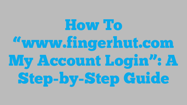 How To “www.fingerhut.com My Account Login”: A Step-by-Step Guide