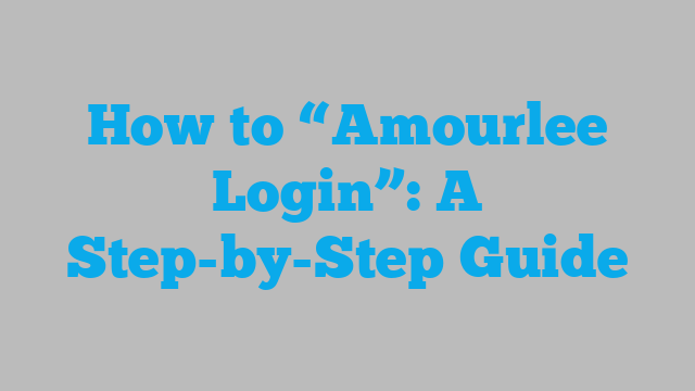 How to “Amourlee Login”: A Step-by-Step Guide
