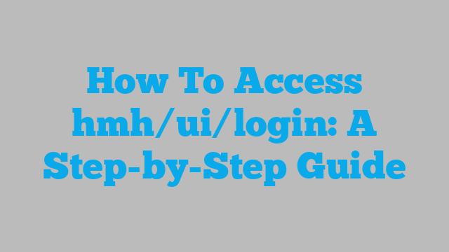How To Access hmh/ui/login: A Step-by-Step Guide